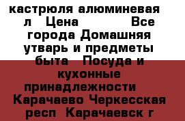 кастрюля алюминевая 40л › Цена ­ 2 200 - Все города Домашняя утварь и предметы быта » Посуда и кухонные принадлежности   . Карачаево-Черкесская респ.,Карачаевск г.